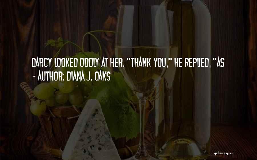 Diana J. Oaks Quotes: Darcy Looked Oddly At Her. Thank You, He Replied, As