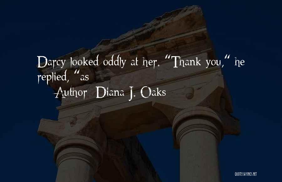 Diana J. Oaks Quotes: Darcy Looked Oddly At Her. Thank You, He Replied, As
