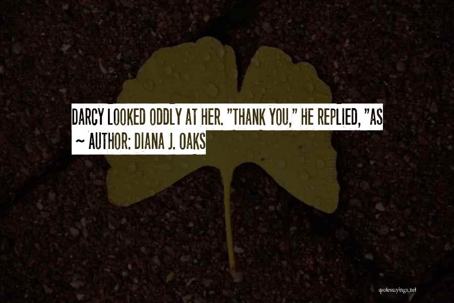 Diana J. Oaks Quotes: Darcy Looked Oddly At Her. Thank You, He Replied, As