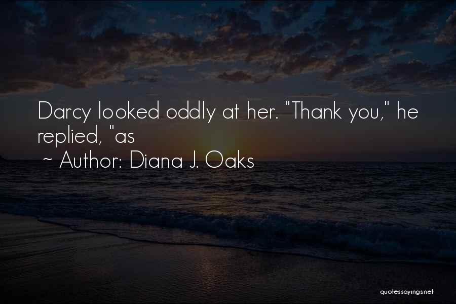 Diana J. Oaks Quotes: Darcy Looked Oddly At Her. Thank You, He Replied, As