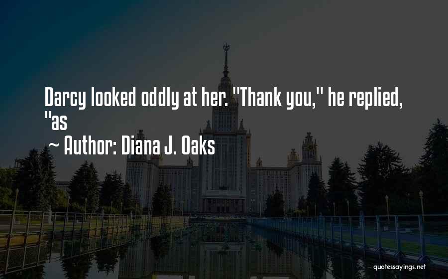 Diana J. Oaks Quotes: Darcy Looked Oddly At Her. Thank You, He Replied, As