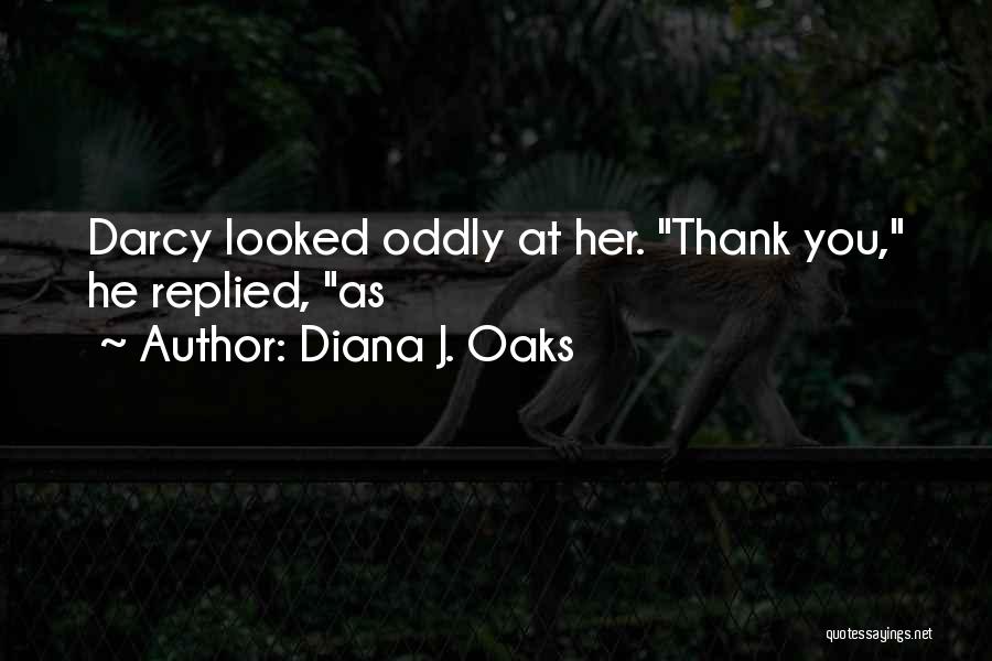Diana J. Oaks Quotes: Darcy Looked Oddly At Her. Thank You, He Replied, As