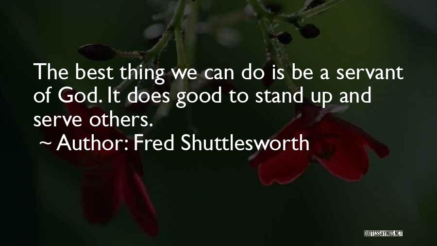 Fred Shuttlesworth Quotes: The Best Thing We Can Do Is Be A Servant Of God. It Does Good To Stand Up And Serve