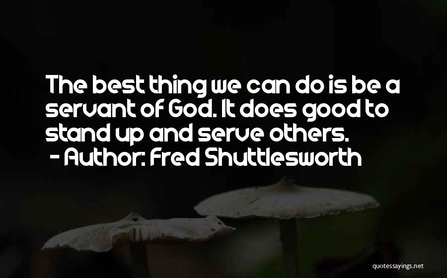 Fred Shuttlesworth Quotes: The Best Thing We Can Do Is Be A Servant Of God. It Does Good To Stand Up And Serve
