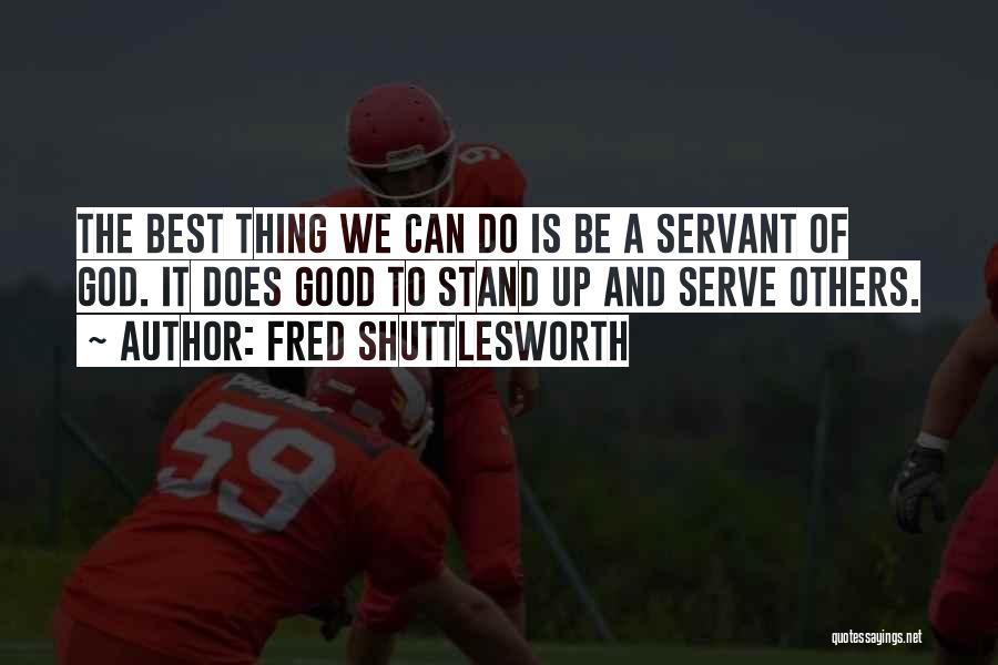 Fred Shuttlesworth Quotes: The Best Thing We Can Do Is Be A Servant Of God. It Does Good To Stand Up And Serve