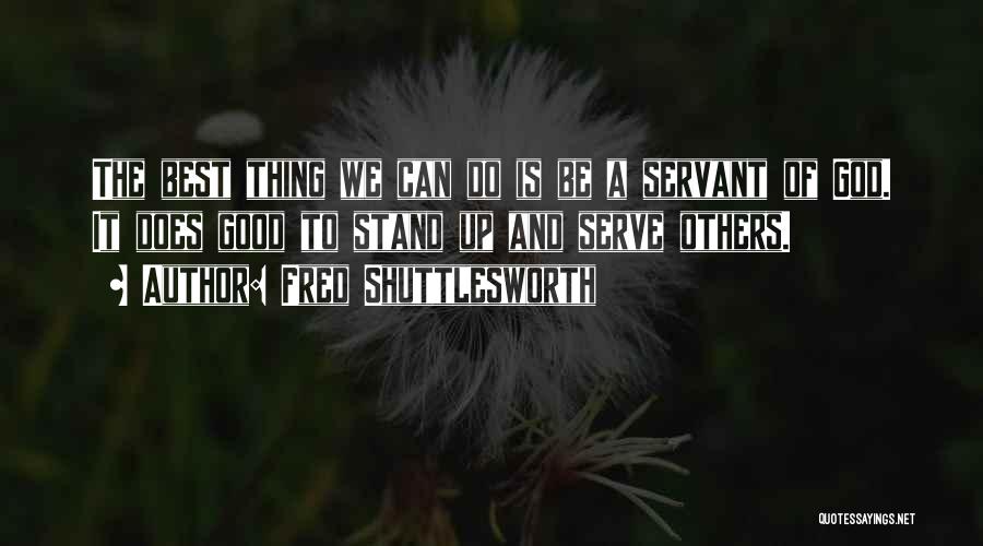 Fred Shuttlesworth Quotes: The Best Thing We Can Do Is Be A Servant Of God. It Does Good To Stand Up And Serve