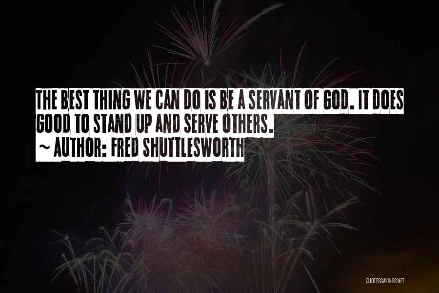 Fred Shuttlesworth Quotes: The Best Thing We Can Do Is Be A Servant Of God. It Does Good To Stand Up And Serve