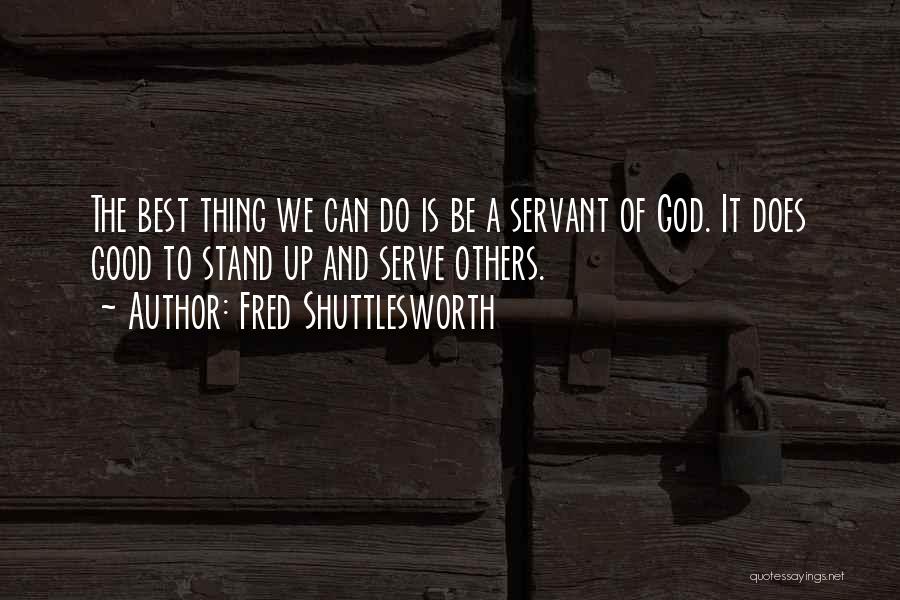 Fred Shuttlesworth Quotes: The Best Thing We Can Do Is Be A Servant Of God. It Does Good To Stand Up And Serve