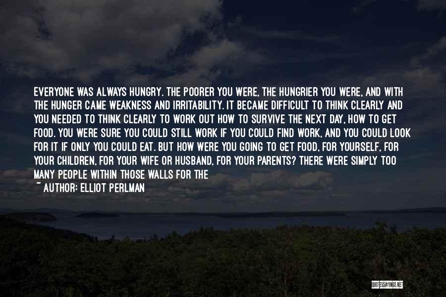 Elliot Perlman Quotes: Everyone Was Always Hungry. The Poorer You Were, The Hungrier You Were, And With The Hunger Came Weakness And Irritability.