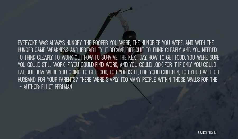 Elliot Perlman Quotes: Everyone Was Always Hungry. The Poorer You Were, The Hungrier You Were, And With The Hunger Came Weakness And Irritability.
