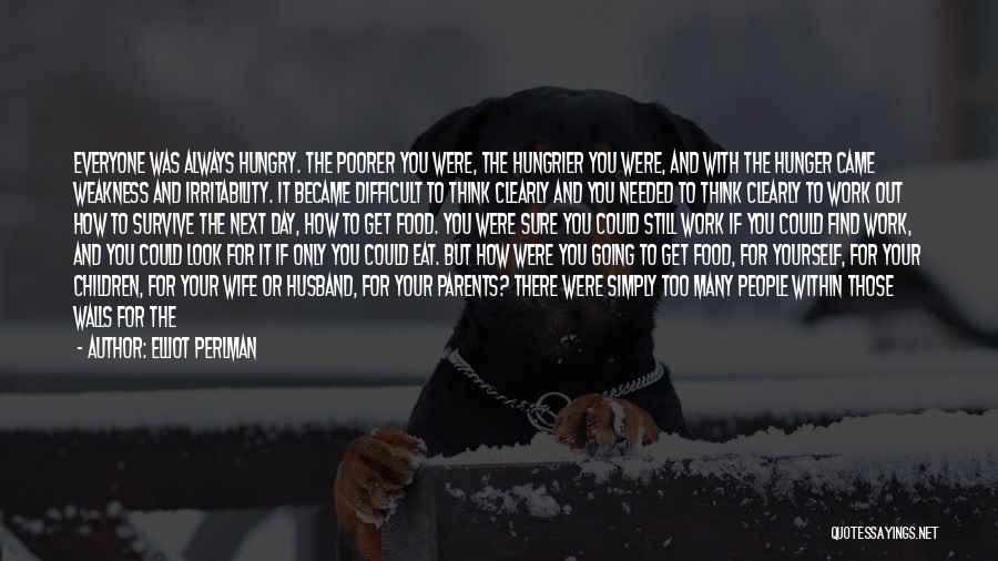 Elliot Perlman Quotes: Everyone Was Always Hungry. The Poorer You Were, The Hungrier You Were, And With The Hunger Came Weakness And Irritability.