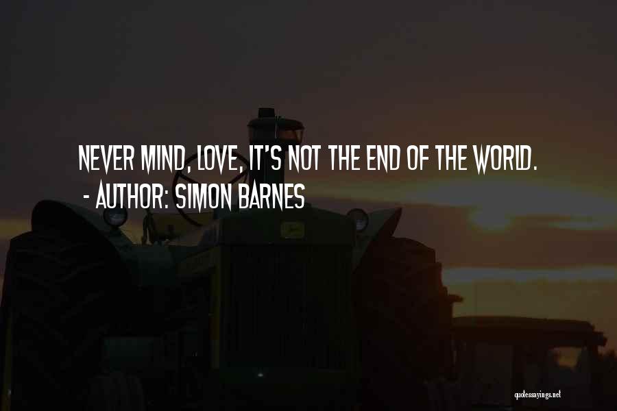 Simon Barnes Quotes: Never Mind, Love, It's Not The End Of The World.