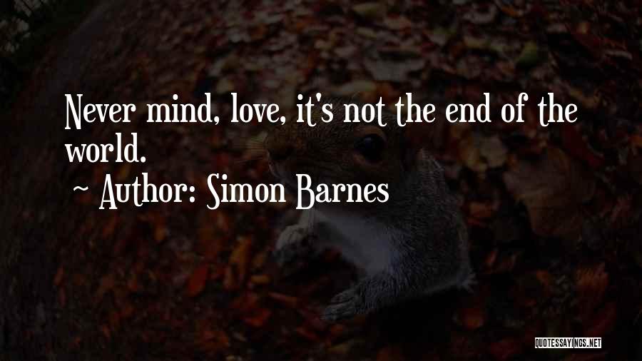 Simon Barnes Quotes: Never Mind, Love, It's Not The End Of The World.