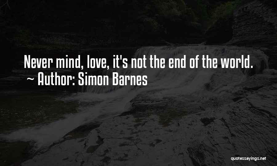 Simon Barnes Quotes: Never Mind, Love, It's Not The End Of The World.