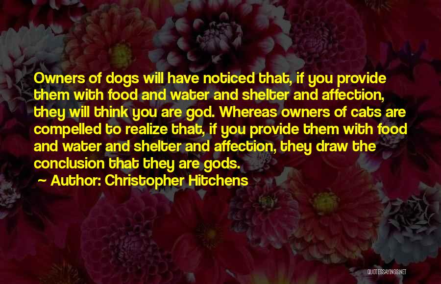 Christopher Hitchens Quotes: Owners Of Dogs Will Have Noticed That, If You Provide Them With Food And Water And Shelter And Affection, They