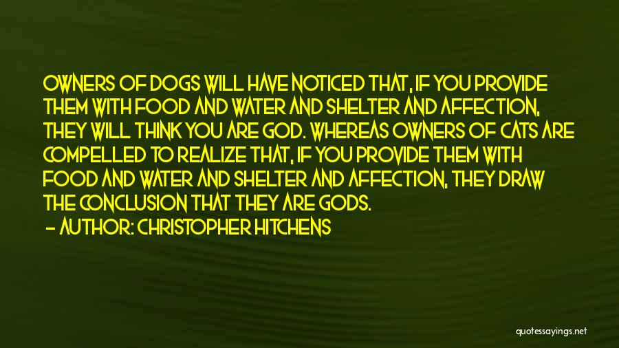 Christopher Hitchens Quotes: Owners Of Dogs Will Have Noticed That, If You Provide Them With Food And Water And Shelter And Affection, They