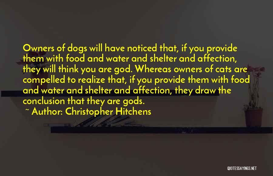 Christopher Hitchens Quotes: Owners Of Dogs Will Have Noticed That, If You Provide Them With Food And Water And Shelter And Affection, They