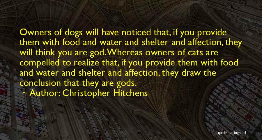Christopher Hitchens Quotes: Owners Of Dogs Will Have Noticed That, If You Provide Them With Food And Water And Shelter And Affection, They