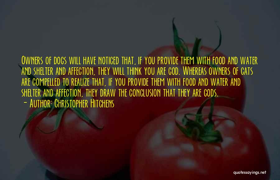 Christopher Hitchens Quotes: Owners Of Dogs Will Have Noticed That, If You Provide Them With Food And Water And Shelter And Affection, They