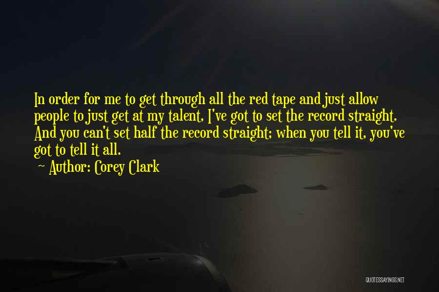 Corey Clark Quotes: In Order For Me To Get Through All The Red Tape And Just Allow People To Just Get At My