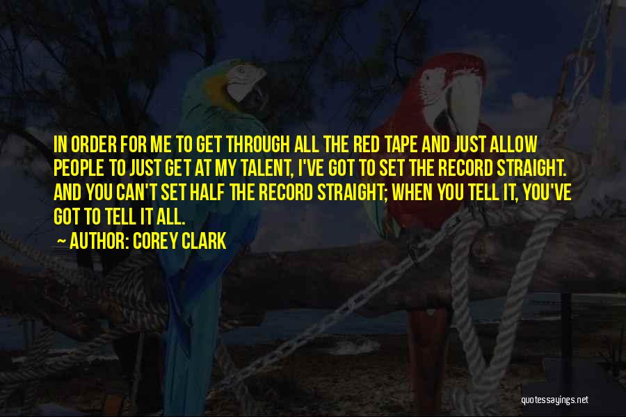 Corey Clark Quotes: In Order For Me To Get Through All The Red Tape And Just Allow People To Just Get At My