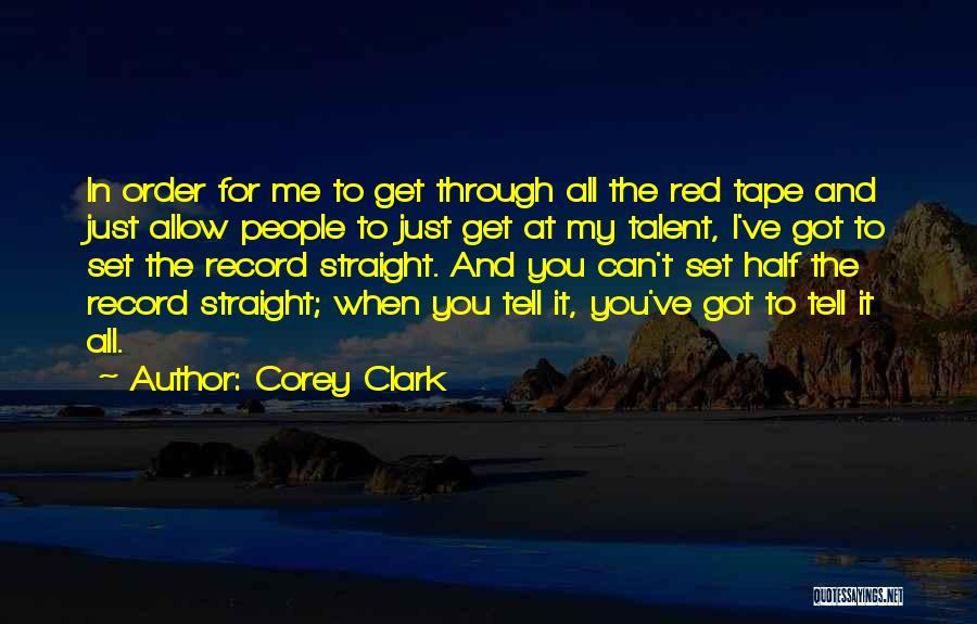 Corey Clark Quotes: In Order For Me To Get Through All The Red Tape And Just Allow People To Just Get At My