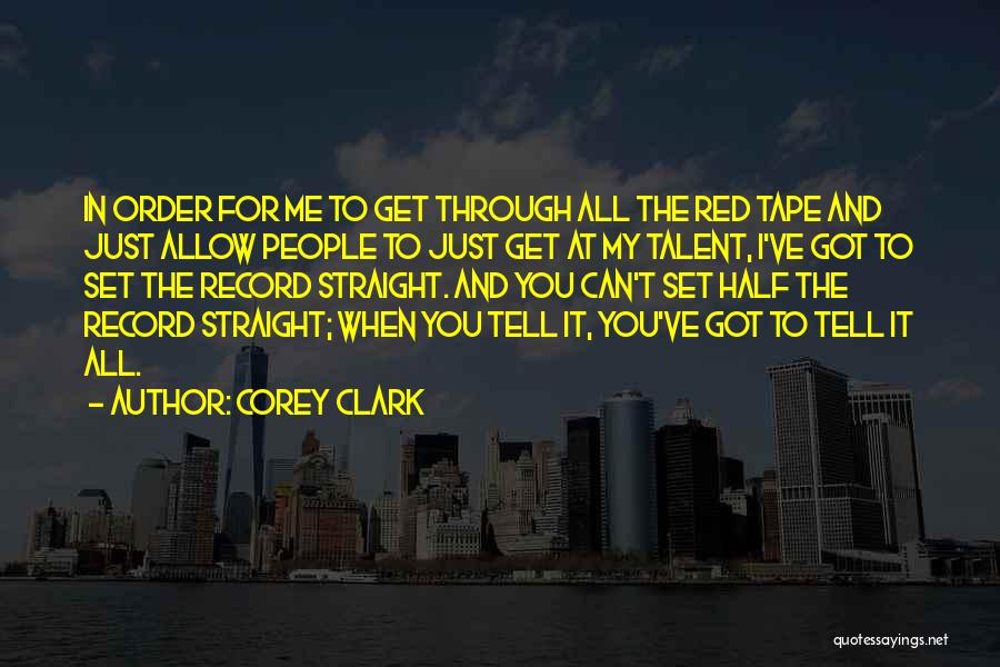 Corey Clark Quotes: In Order For Me To Get Through All The Red Tape And Just Allow People To Just Get At My