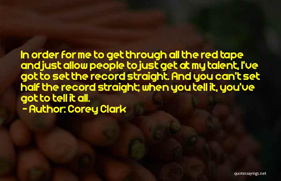 Corey Clark Quotes: In Order For Me To Get Through All The Red Tape And Just Allow People To Just Get At My