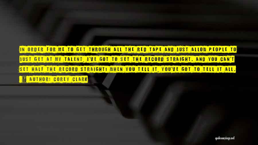 Corey Clark Quotes: In Order For Me To Get Through All The Red Tape And Just Allow People To Just Get At My