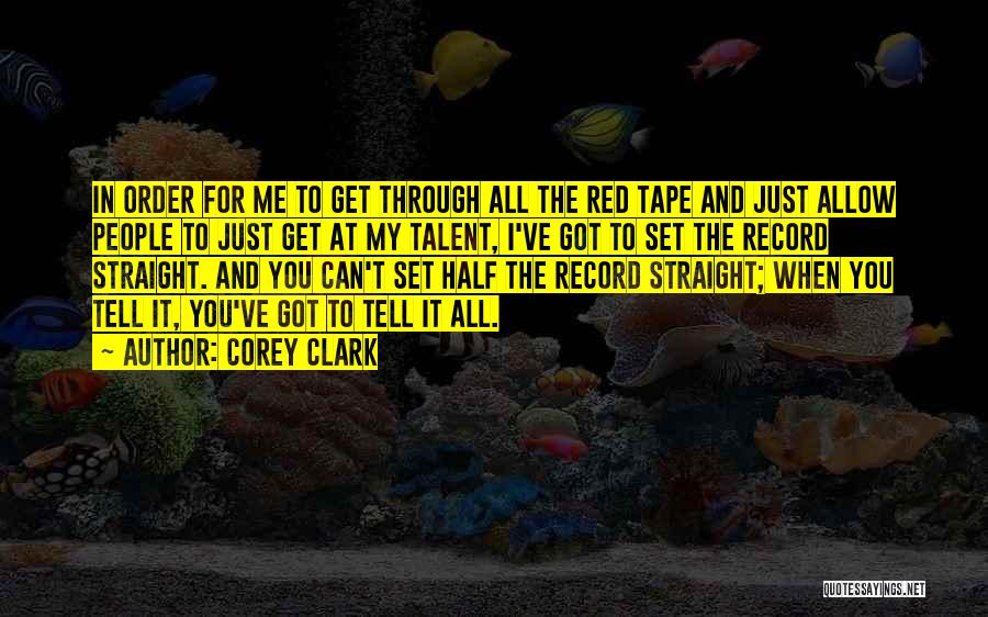 Corey Clark Quotes: In Order For Me To Get Through All The Red Tape And Just Allow People To Just Get At My