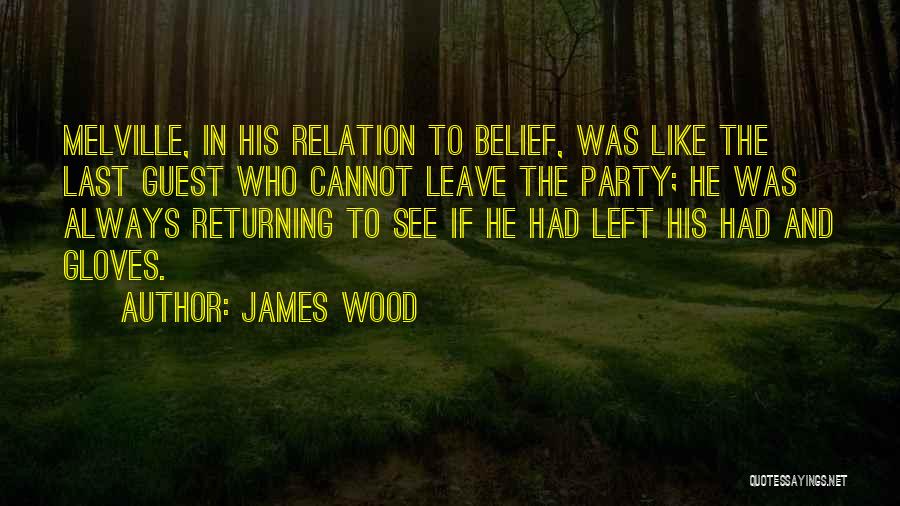 James Wood Quotes: Melville, In His Relation To Belief, Was Like The Last Guest Who Cannot Leave The Party; He Was Always Returning