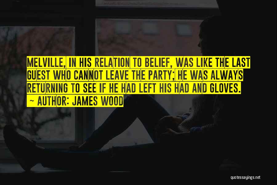 James Wood Quotes: Melville, In His Relation To Belief, Was Like The Last Guest Who Cannot Leave The Party; He Was Always Returning