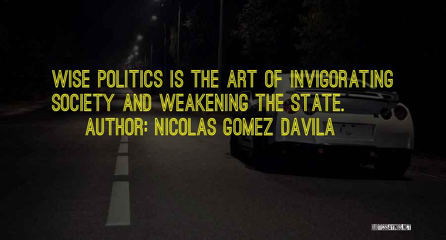 Nicolas Gomez Davila Quotes: Wise Politics Is The Art Of Invigorating Society And Weakening The State.