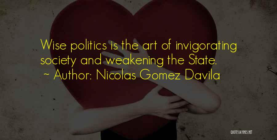 Nicolas Gomez Davila Quotes: Wise Politics Is The Art Of Invigorating Society And Weakening The State.