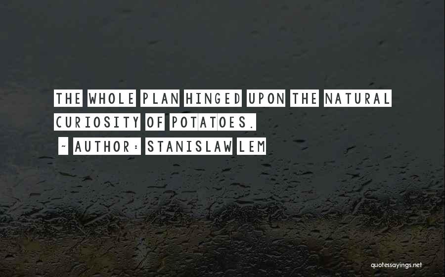 Stanislaw Lem Quotes: The Whole Plan Hinged Upon The Natural Curiosity Of Potatoes.
