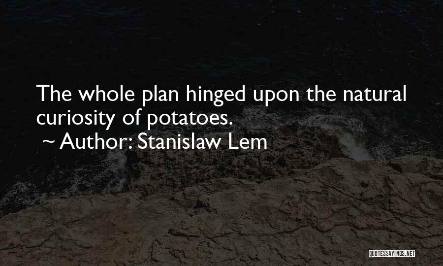 Stanislaw Lem Quotes: The Whole Plan Hinged Upon The Natural Curiosity Of Potatoes.