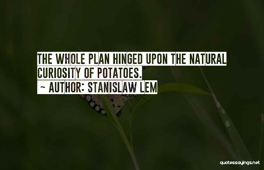 Stanislaw Lem Quotes: The Whole Plan Hinged Upon The Natural Curiosity Of Potatoes.