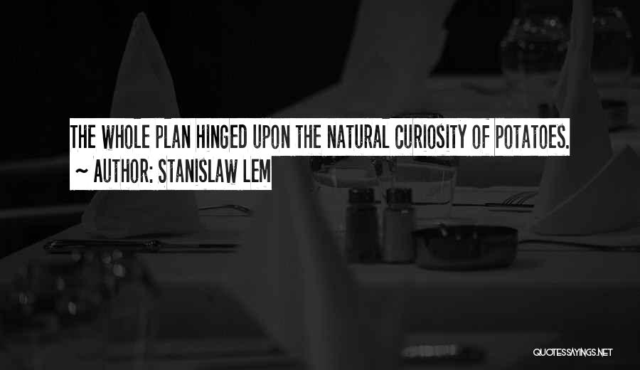 Stanislaw Lem Quotes: The Whole Plan Hinged Upon The Natural Curiosity Of Potatoes.