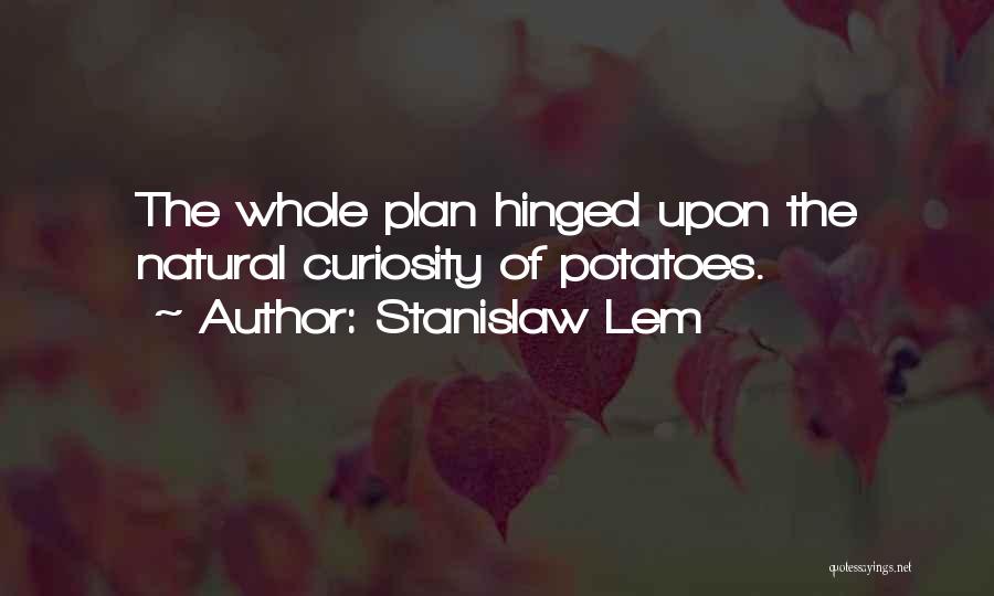 Stanislaw Lem Quotes: The Whole Plan Hinged Upon The Natural Curiosity Of Potatoes.