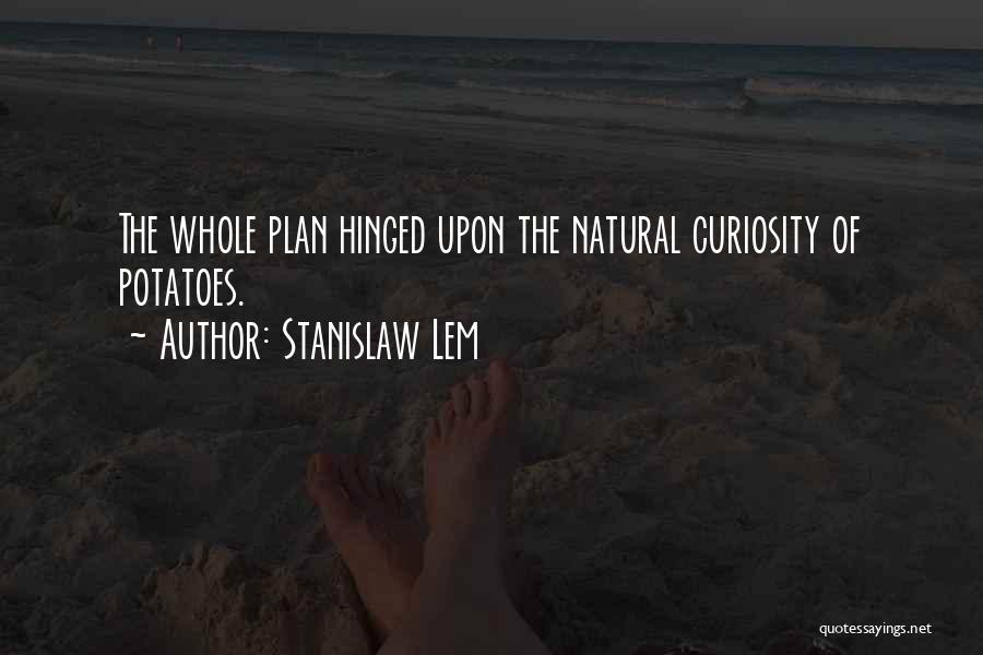 Stanislaw Lem Quotes: The Whole Plan Hinged Upon The Natural Curiosity Of Potatoes.