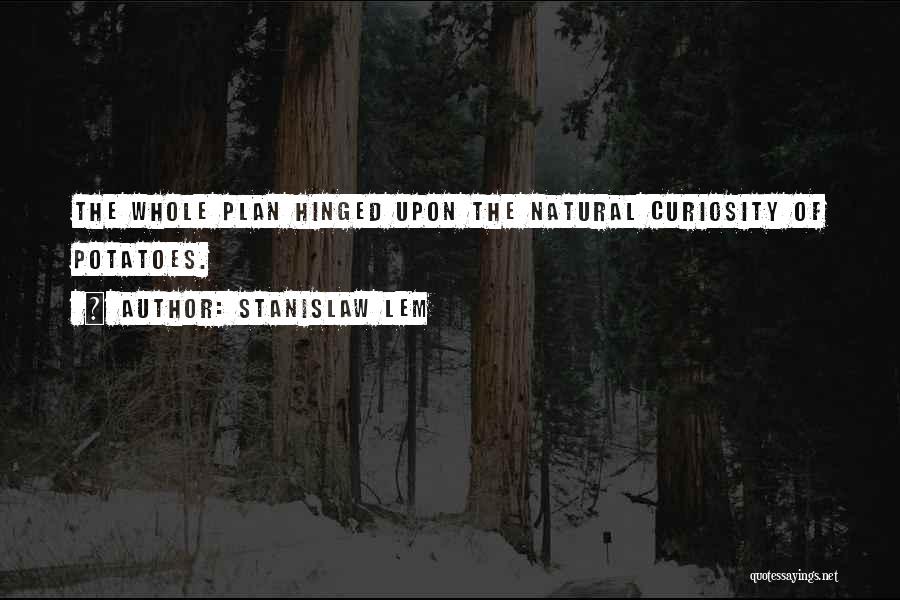 Stanislaw Lem Quotes: The Whole Plan Hinged Upon The Natural Curiosity Of Potatoes.