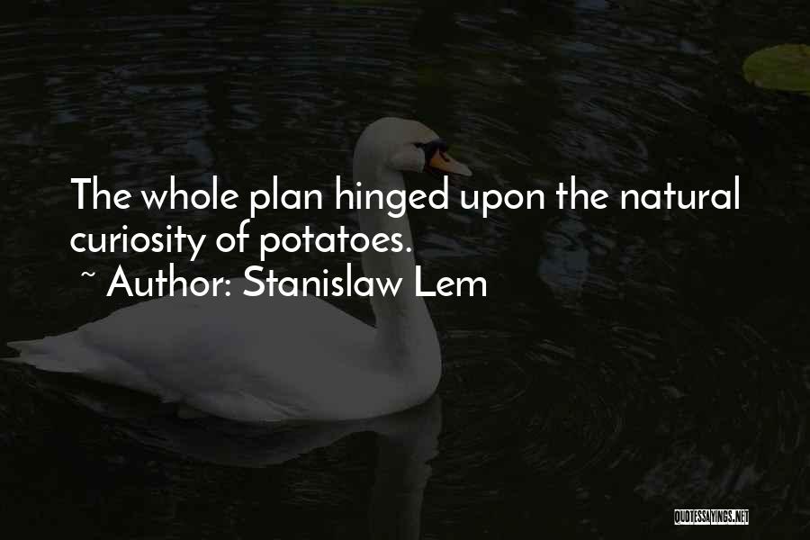 Stanislaw Lem Quotes: The Whole Plan Hinged Upon The Natural Curiosity Of Potatoes.