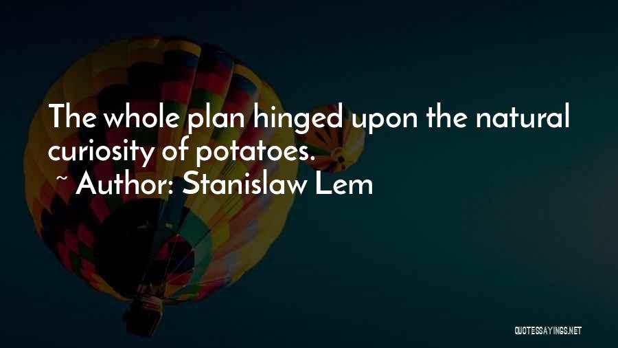 Stanislaw Lem Quotes: The Whole Plan Hinged Upon The Natural Curiosity Of Potatoes.