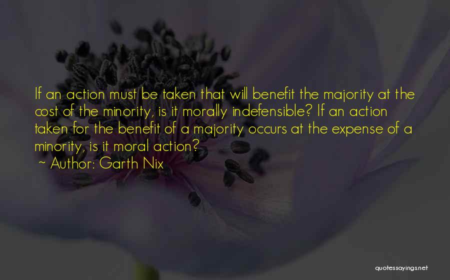 Garth Nix Quotes: If An Action Must Be Taken That Will Benefit The Majority At The Cost Of The Minority, Is It Morally