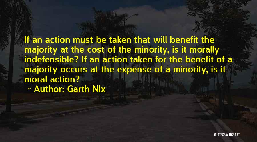 Garth Nix Quotes: If An Action Must Be Taken That Will Benefit The Majority At The Cost Of The Minority, Is It Morally