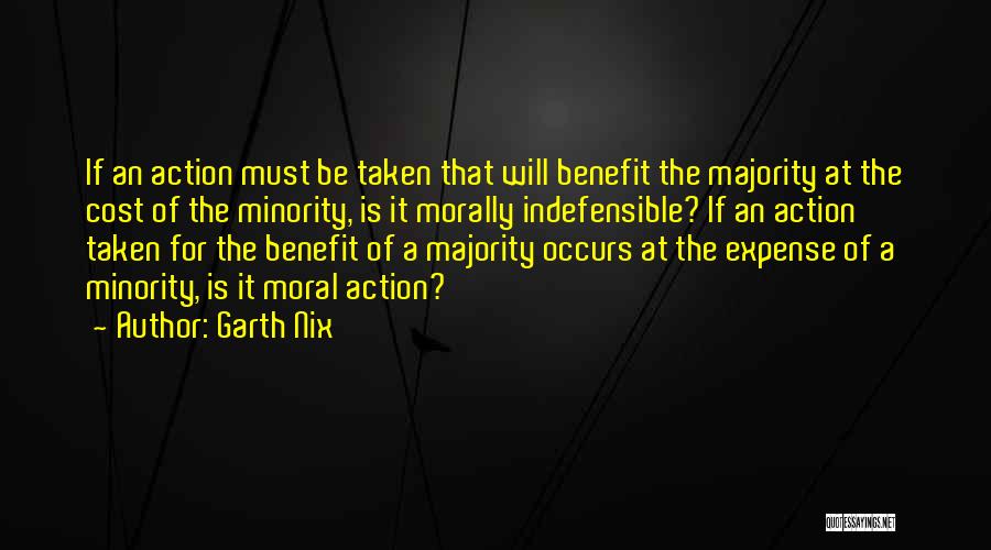Garth Nix Quotes: If An Action Must Be Taken That Will Benefit The Majority At The Cost Of The Minority, Is It Morally