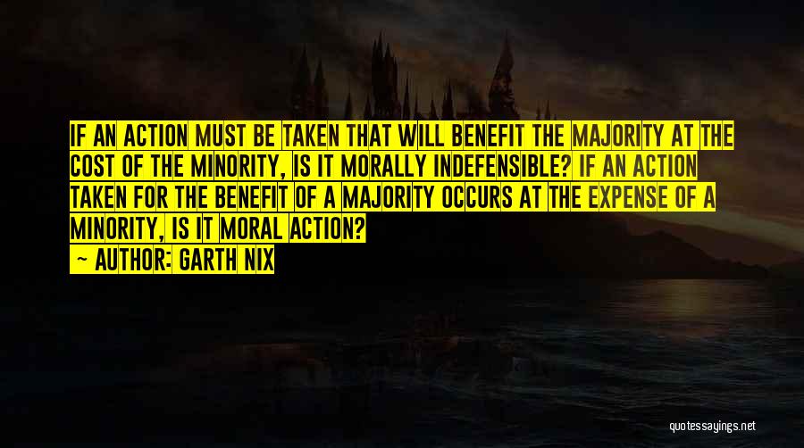 Garth Nix Quotes: If An Action Must Be Taken That Will Benefit The Majority At The Cost Of The Minority, Is It Morally