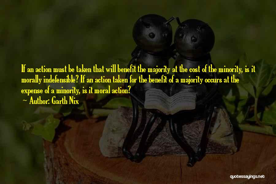 Garth Nix Quotes: If An Action Must Be Taken That Will Benefit The Majority At The Cost Of The Minority, Is It Morally