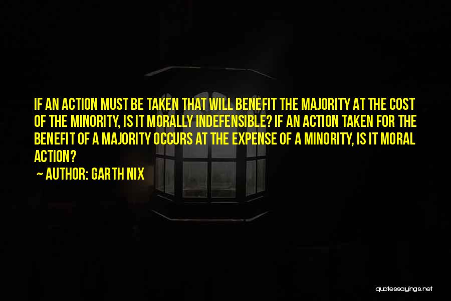 Garth Nix Quotes: If An Action Must Be Taken That Will Benefit The Majority At The Cost Of The Minority, Is It Morally