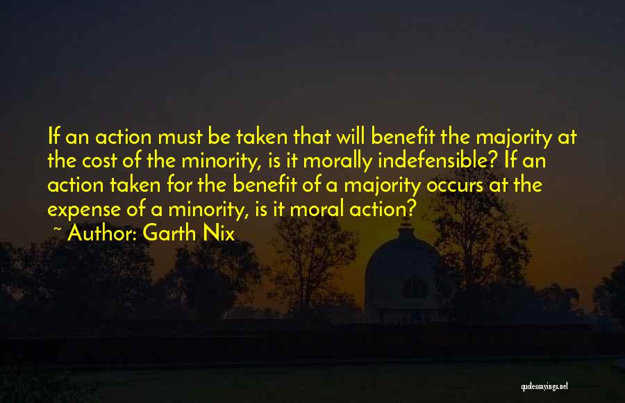 Garth Nix Quotes: If An Action Must Be Taken That Will Benefit The Majority At The Cost Of The Minority, Is It Morally